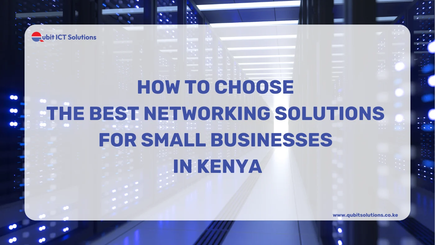 How to Choose the Best Networking Solutions for Small Businesses in Kenya - qubitsolutions.co.ke